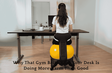 Why That Gym Ball Under Your Desk Is Doing More Harm Than Good